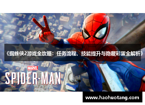 《蜘蛛侠2游戏全攻略:任务流程、技能提升与隐藏彩蛋全解析》 《蜘蛛侠2游戏全攻略:任务流程、技能提升与隐藏彩蛋全解析》