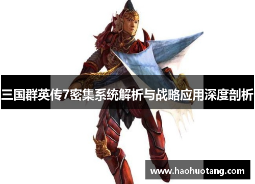 三国群英传7密集系统解析与战略应用深度剖析 三国群英传7密集系统解析与战略应用深度剖析