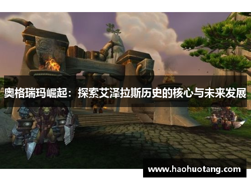 奥格瑞玛崛起：探索艾泽拉斯历史的核心与未来发展