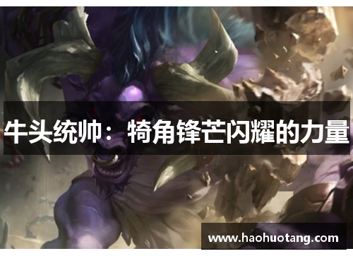 牛头统帅：犄角锋芒闪耀的力量